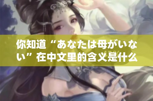 你知道“あなたは母がいない”在中文里的含义是什么吗