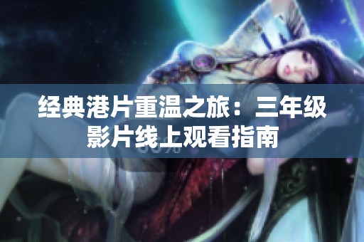 经典港片重温之旅：三年级影片线上观看指南