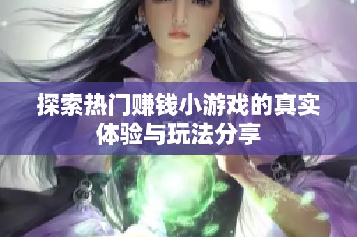 探索热门赚钱小游戏的真实体验与玩法分享