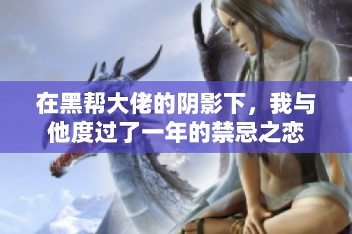 在黑帮大佬的阴影下，我与他度过了一年的禁忌之恋