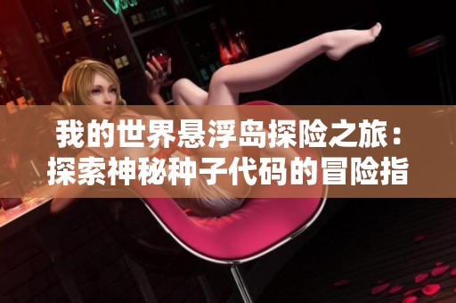 我的世界悬浮岛探险之旅：探索神秘种子代码的冒险指南
