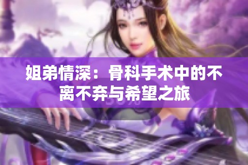 姐弟情深：骨科手术中的不离不弃与希望之旅