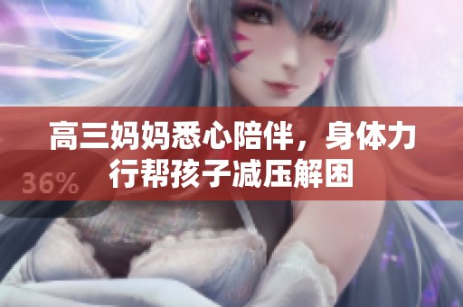 高三妈妈悉心陪伴，身体力行帮孩子减压解困