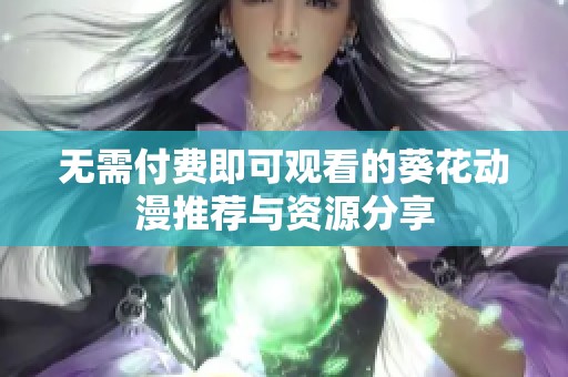 无需付费即可观看的葵花动漫推荐与资源分享