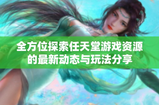 全方位探索任天堂游戏资源的最新动态与玩法分享