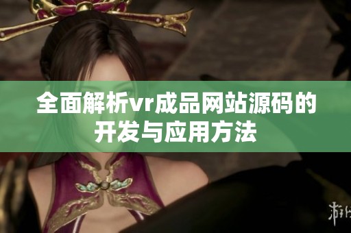 全面解析vr成品网站源码的开发与应用方法