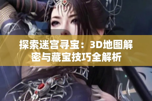 探索迷宫寻宝：3D地图解密与藏宝技巧全解析