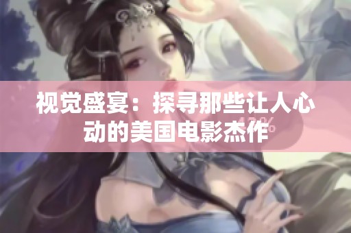 视觉盛宴：探寻那些让人心动的美国电影杰作