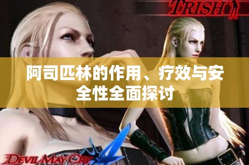 阿司匹林的作用、疗效与安全性全面探讨