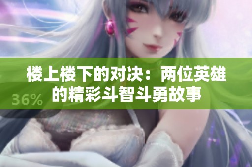 楼上楼下的对决：两位英雄的精彩斗智斗勇故事