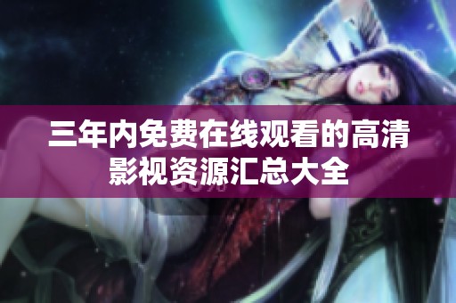 三年内免费在线观看的高清影视资源汇总大全