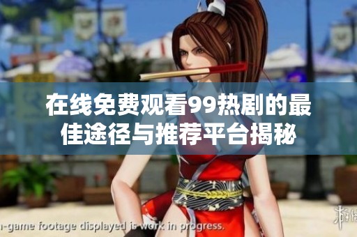 在线免费观看99热剧的最佳途径与推荐平台揭秘