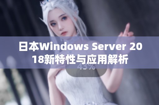 日本Windows Server 2018新特性与应用解析