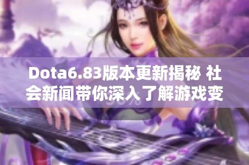 Dota6.83版本更新揭秘 社会新闻带你深入了解游戏变革