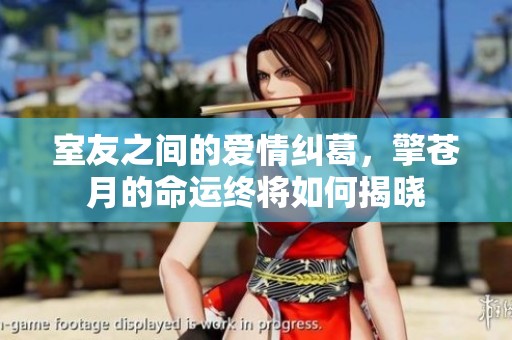 室友之间的爱情纠葛，擎苍月的命运终将如何揭晓