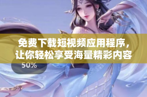 免费下载短视频应用程序，让你轻松享受海量精彩内容
