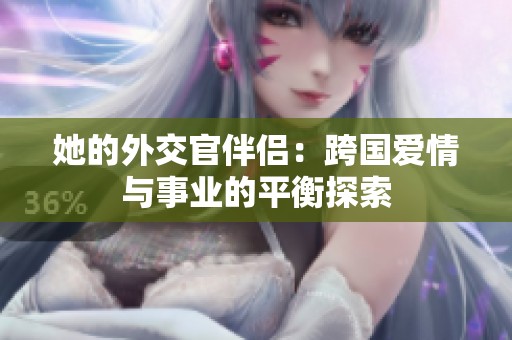她的外交官伴侣：跨国爱情与事业的平衡探索