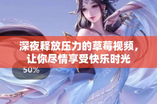 深夜释放压力的草莓视频，让你尽情享受快乐时光