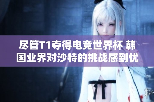 尽管T1夺得电竞世界杯 韩国业界对沙特的挑战感到忧虑