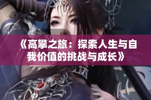 《高攀之旅：探索人生与自我价值的挑战与成长》