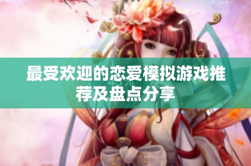 最受欢迎的恋爱模拟游戏推荐及盘点分享