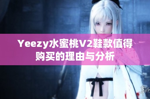Yeezy水蜜桃V2鞋款值得购买的理由与分析