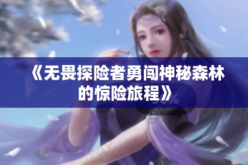 《无畏探险者勇闯神秘森林的惊险旅程》