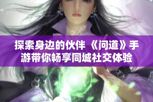 探索身边的伙伴 《问道》手游带你畅享同城社交体验