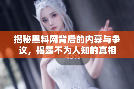 揭秘黑料网背后的内幕与争议，揭露不为人知的真相