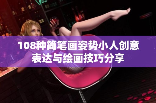 108种简笔画姿势小人创意表达与绘画技巧分享