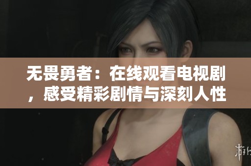 无畏勇者：在线观看电视剧，感受精彩剧情与深刻人性