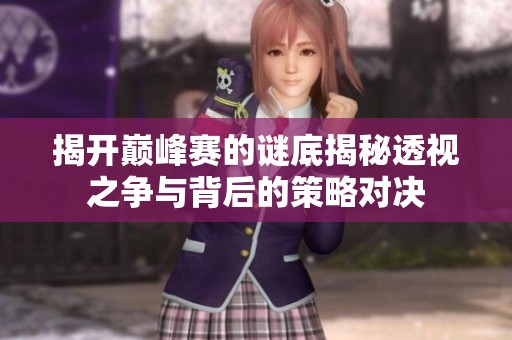 揭开巅峰赛的谜底揭秘透视之争与背后的策略对决