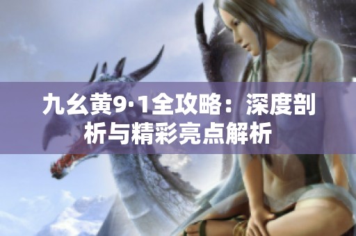 九幺黄9·1全攻略：深度剖析与精彩亮点解析