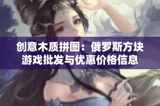 创意木质拼图：俄罗斯方块游戏批发与优惠价格信息