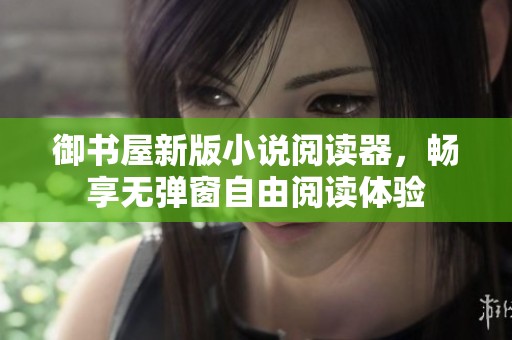 御书屋新版小说阅读器，畅享无弹窗自由阅读体验