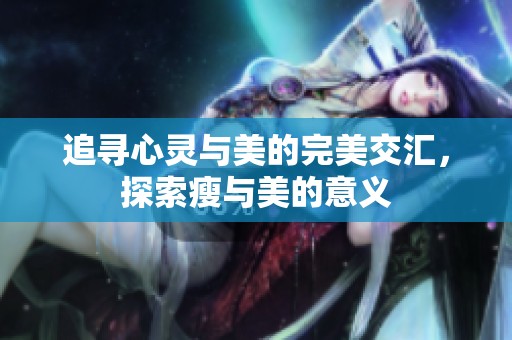 追寻心灵与美的完美交汇，探索瘦与美的意义