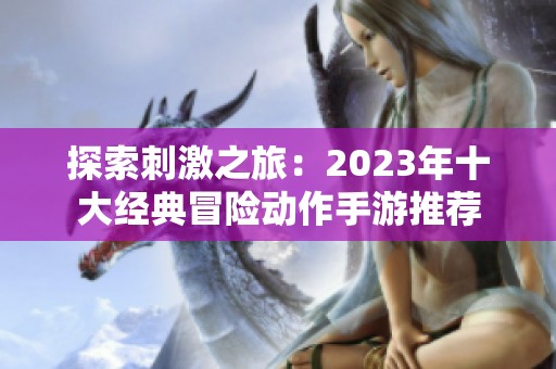 探索刺激之旅：2023年十大经典冒险动作手游推荐