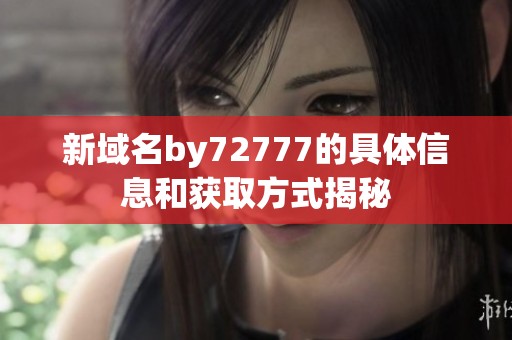 新域名by72777的具体信息和获取方式揭秘