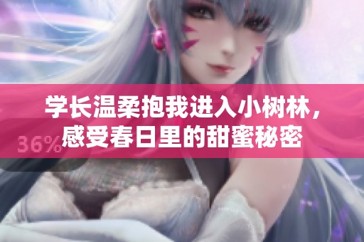 学长温柔抱我进入小树林，感受春日里的甜蜜秘密