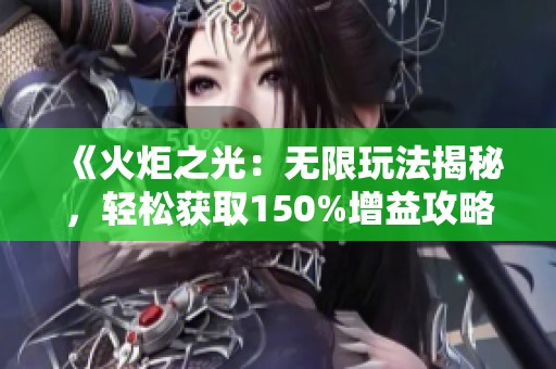 《火炬之光：无限玩法揭秘，轻松获取150%增益攻略》