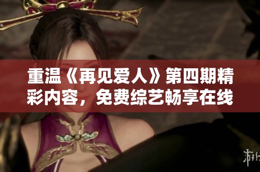 重温《再见爱人》第四期精彩内容，免费综艺畅享在线观看