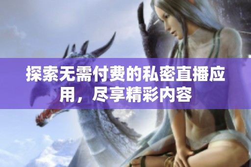 探索无需付费的私密直播应用，尽享精彩内容