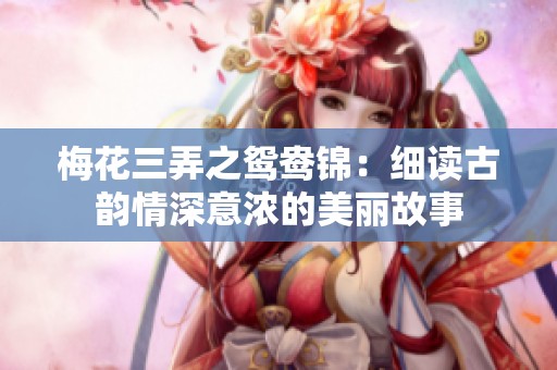 梅花三弄之鸳鸯锦：细读古韵情深意浓的美丽故事