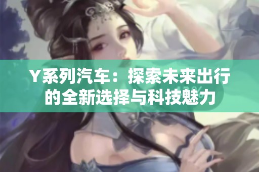 Y系列汽车：探索未来出行的全新选择与科技魅力