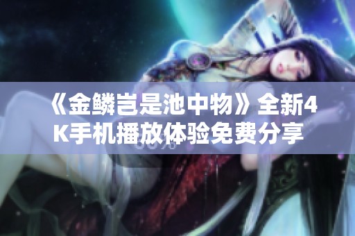 《金鳞岂是池中物》全新4K手机播放体验免费分享