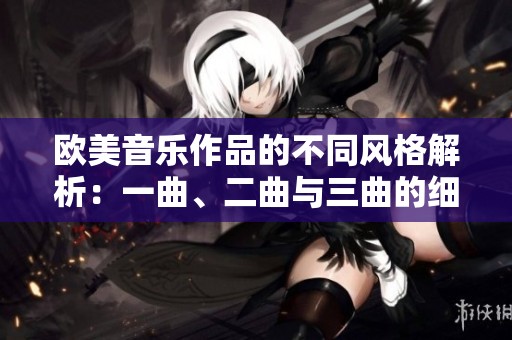 欧美音乐作品的不同风格解析：一曲、二曲与三曲的细微区别