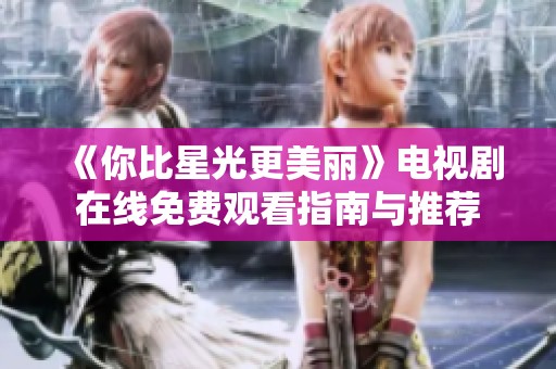《你比星光更美丽》电视剧在线免费观看指南与推荐