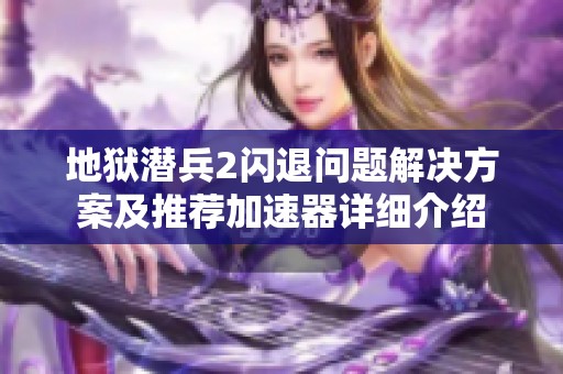 地狱潜兵2闪退问题解决方案及推荐加速器详细介绍