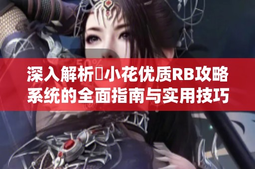 深入解析寀小花优质RB攻略系统的全面指南与实用技巧