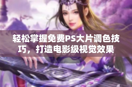 轻松掌握免费PS大片调色技巧，打造电影级视觉效果